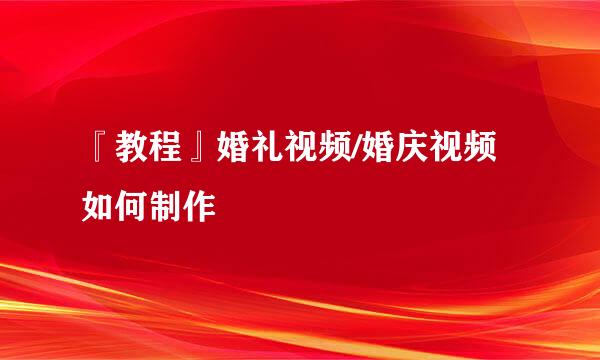 『教程』婚礼视频/婚庆视频如何制作