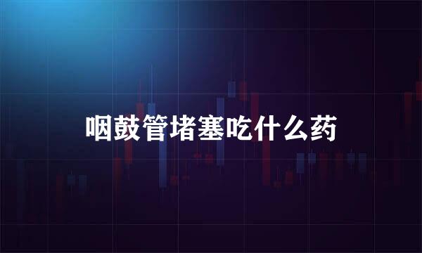 咽鼓管堵塞吃什么药