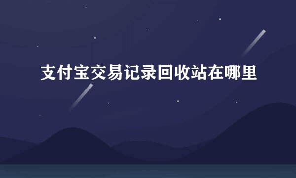 支付宝交易记录回收站在哪里