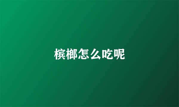 槟榔怎么吃呢