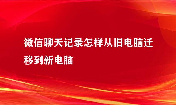 微信聊天记录怎样从旧电脑迁移到新电脑