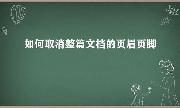 如何取消整篇文档的页眉页脚