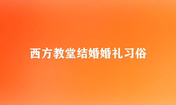 西方教堂结婚婚礼习俗