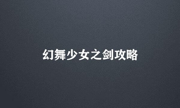 幻舞少女之剑攻略