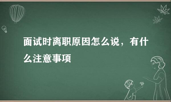 面试时离职原因怎么说，有什么注意事项