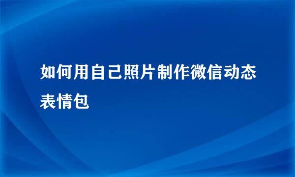 如何用自己照片制作微信动态表情包