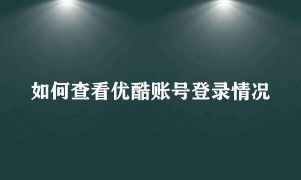如何查看优酷账号登录情况