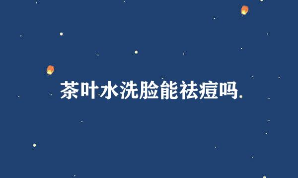茶叶水洗脸能祛痘吗