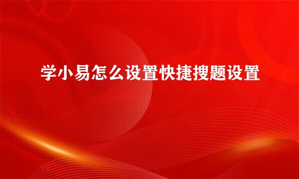 学小易怎么设置快捷搜题设置