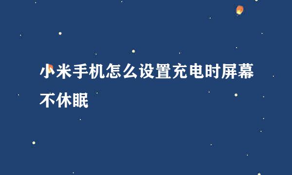 小米手机怎么设置充电时屏幕不休眠