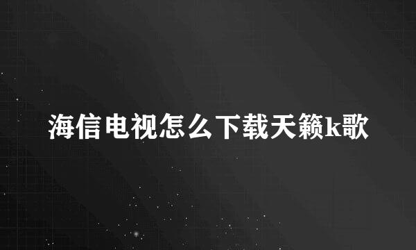 海信电视怎么下载天籁k歌