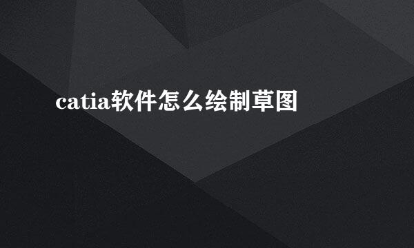 catia软件怎么绘制草图