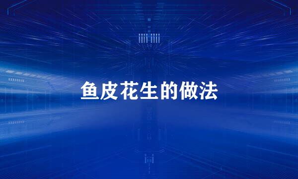 鱼皮花生的做法