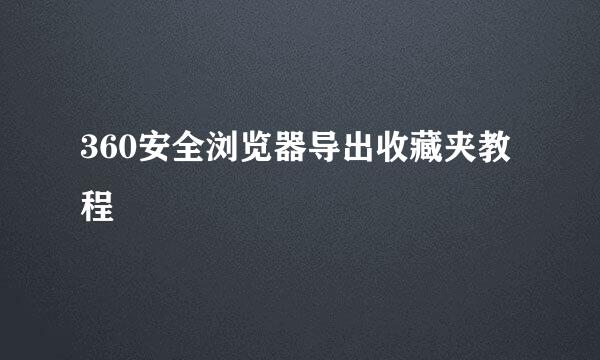 360安全浏览器导出收藏夹教程