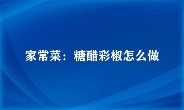 家常菜：糖醋彩椒怎么做