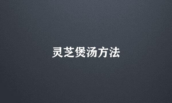 灵芝煲汤方法