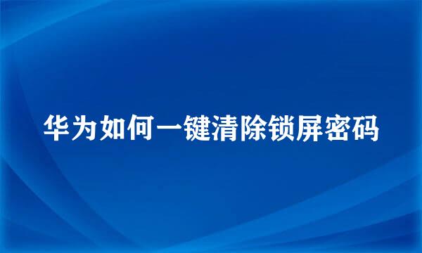 华为如何一键清除锁屏密码