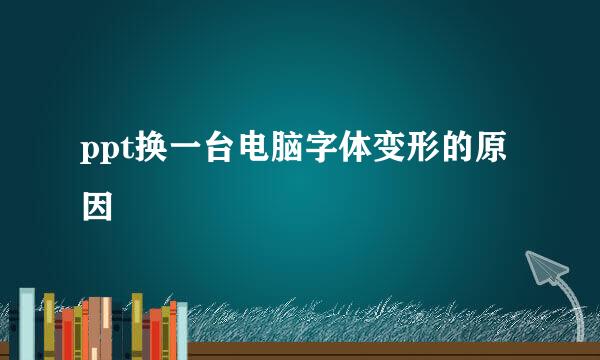 ppt换一台电脑字体变形的原因