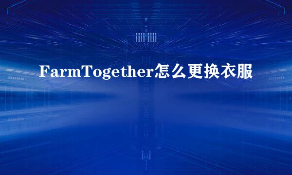 FarmTogether怎么更换衣服