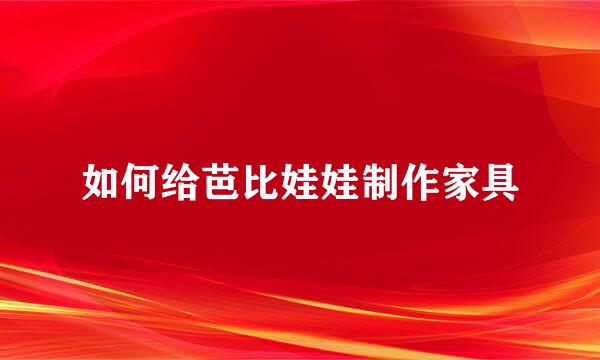 如何给芭比娃娃制作家具