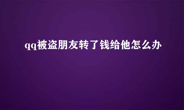 qq被盗朋友转了钱给他怎么办