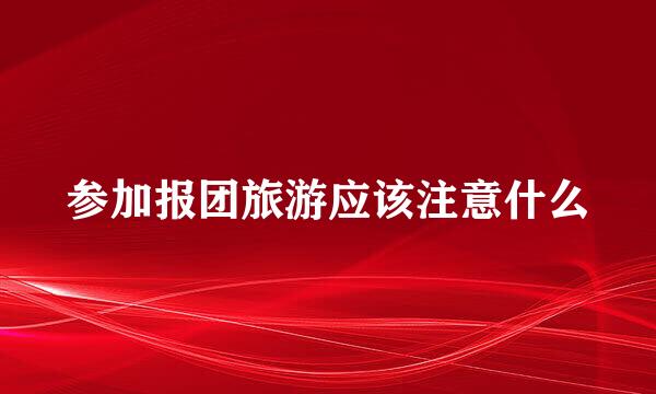 参加报团旅游应该注意什么