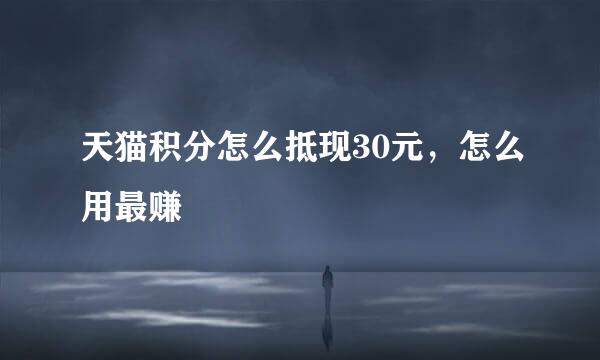 天猫积分怎么抵现30元，怎么用最赚