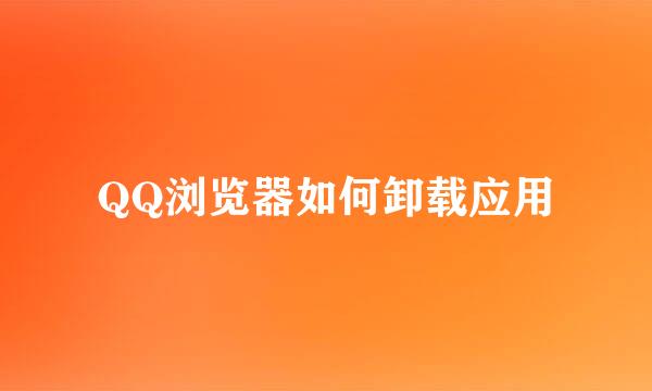 QQ浏览器如何卸载应用