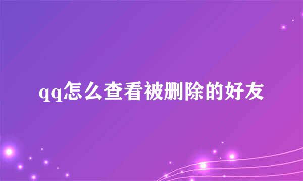 qq怎么查看被删除的好友