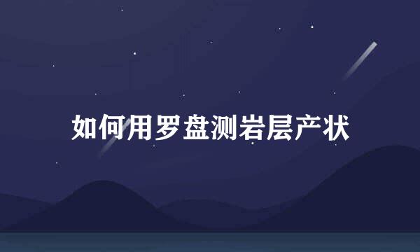 如何用罗盘测岩层产状
