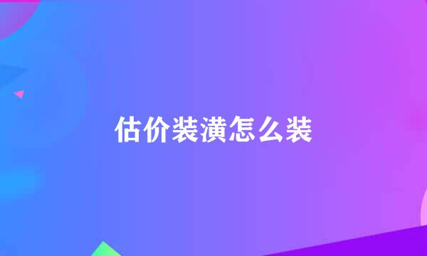 估价装潢怎么装
