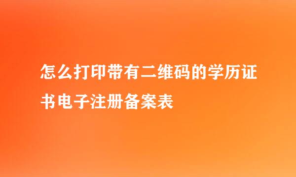 怎么打印带有二维码的学历证书电子注册备案表