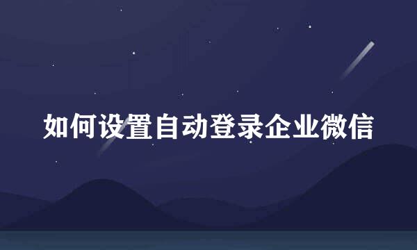 如何设置自动登录企业微信