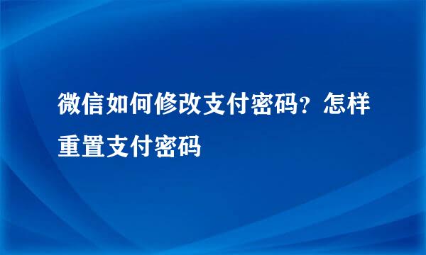 微信如何修改支付密码？怎样重置支付密码