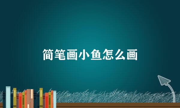简笔画小鱼怎么画