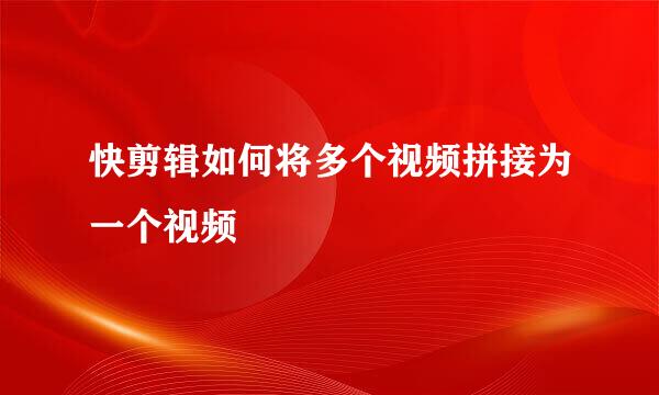 快剪辑如何将多个视频拼接为一个视频