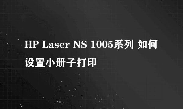 HP Laser NS 1005系列 如何设置小册子打印