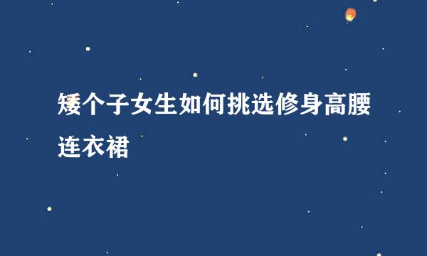 矮个子女生如何挑选修身高腰连衣裙
