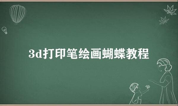 3d打印笔绘画蝴蝶教程