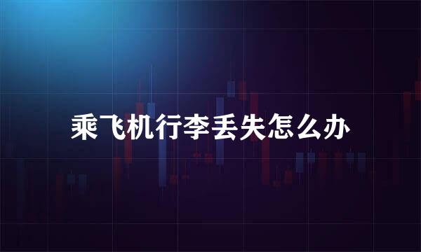 乘飞机行李丢失怎么办