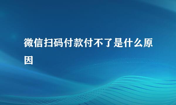 微信扫码付款付不了是什么原因
