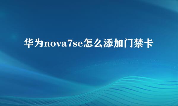 华为nova7se怎么添加门禁卡