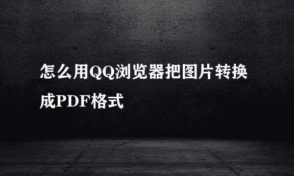 怎么用QQ浏览器把图片转换成PDF格式