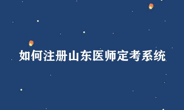 如何注册山东医师定考系统