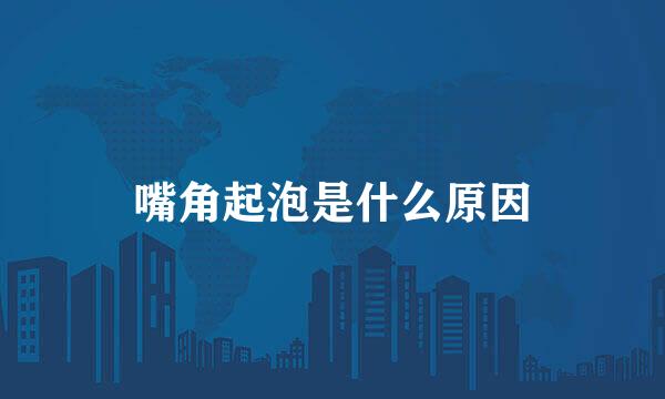 嘴角起泡是什么原因