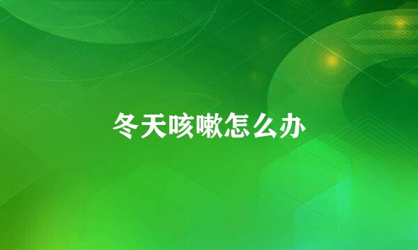 冬天咳嗽怎么办
