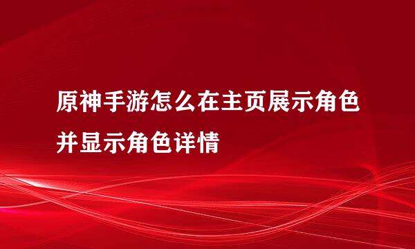 原神手游怎么在主页展示角色并显示角色详情