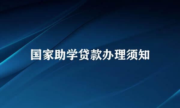 国家助学贷款办理须知