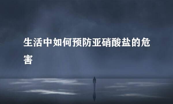 生活中如何预防亚硝酸盐的危害