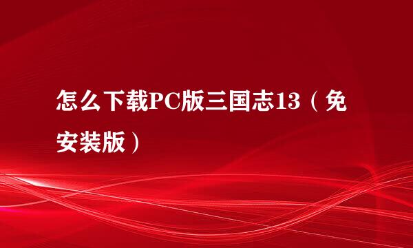 怎么下载PC版三国志13（免安装版）